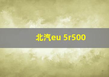 北汽eu 5r500